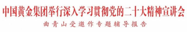 中国黄金集团举行深入学习贯彻党的二十大精神宣讲会