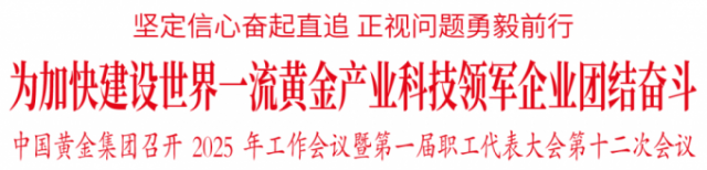 【集团新闻】中国黄金集团召开2025年工作会议暨第一届职工代表大会第十二次 